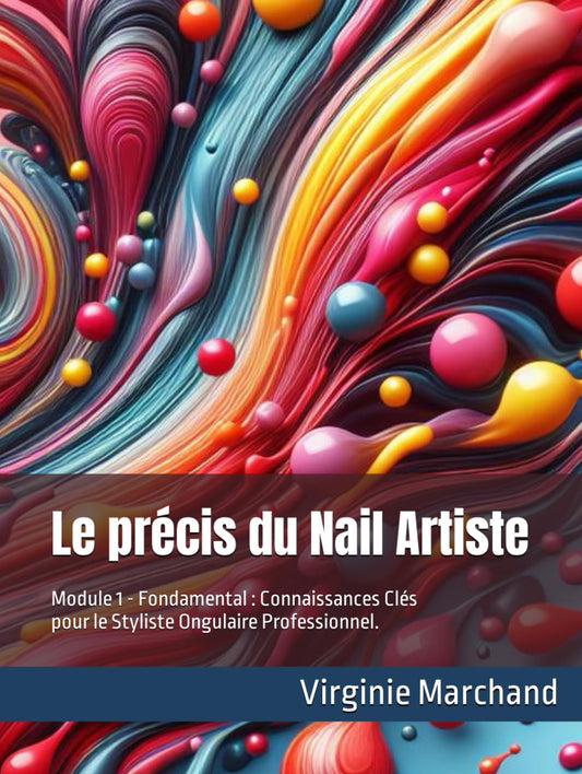 Le précis du Nail Artiste: Module 1 - Fondamental : Connaissances Clés pour le Styliste Ongulaire Professionnel.